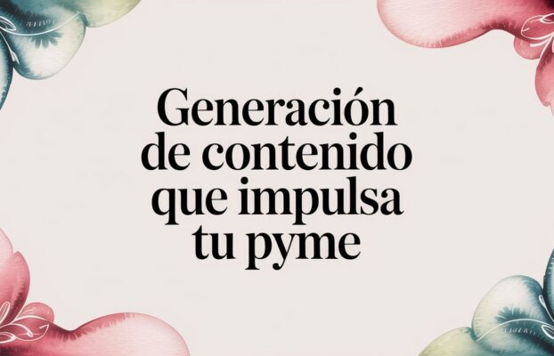 Generación de contenido: La guía definitiva para impulsar tu negocio