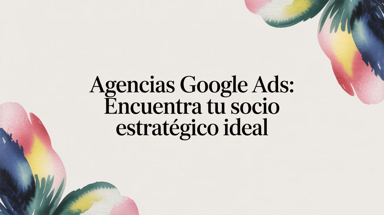 Agencias Google Ads: encuentra tu socio estratégico ideal